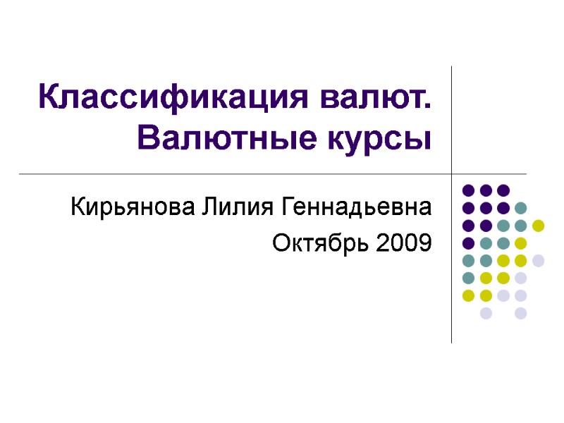 Классификация валют. Валютные курсы Кирьянова Лилия Геннадьевна Октябрь 2009